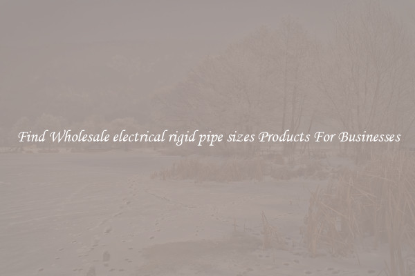 Find Wholesale electrical rigid pipe sizes Products For Businesses
