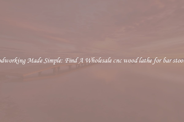 Woodworking Made Simple: Find A Wholesale cnc wood lathe for bar stool legs