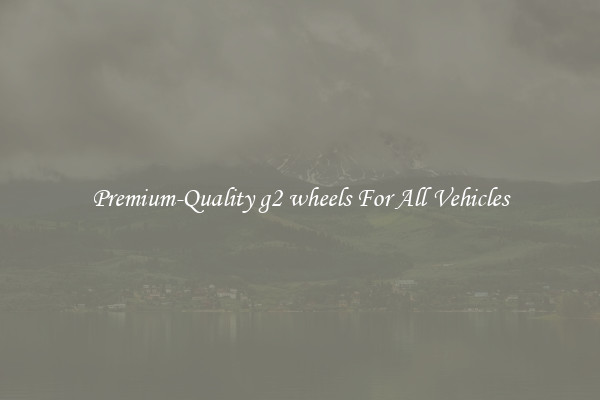 Premium-Quality g2 wheels For All Vehicles