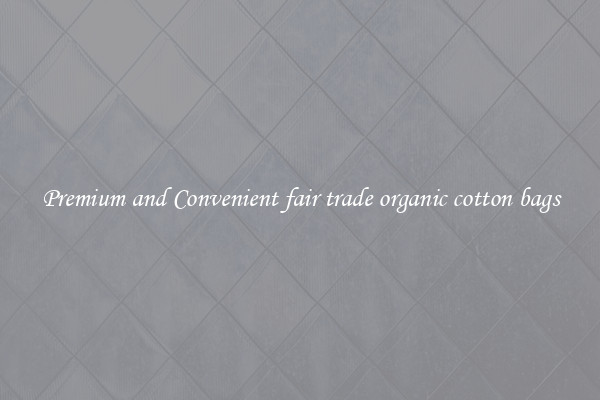 Premium and Convenient fair trade organic cotton bags