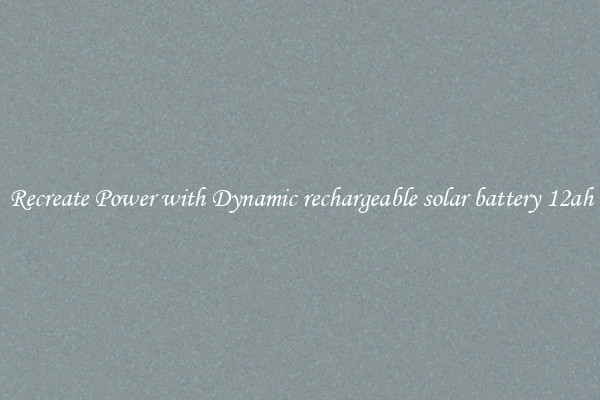 Recreate Power with Dynamic rechargeable solar battery 12ah