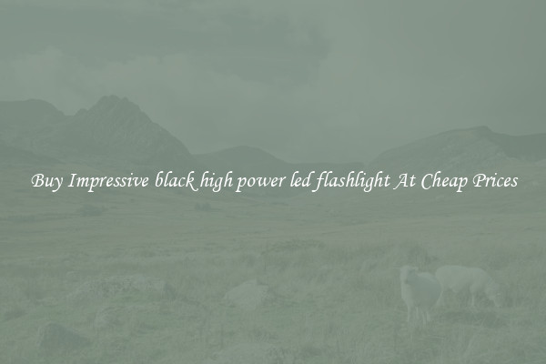 Buy Impressive black high power led flashlight At Cheap Prices