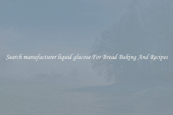 Search manufacturer liquid glucose For Bread Baking And Recipes