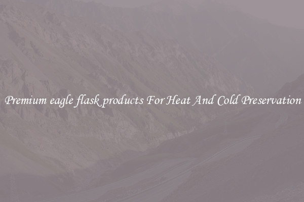 Premium eagle flask products For Heat And Cold Preservation