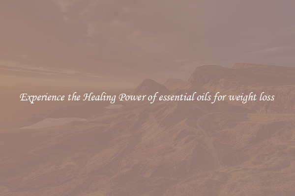 Experience the Healing Power of essential oils for weight loss 