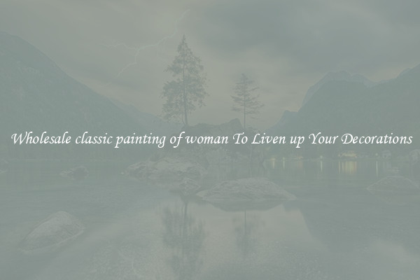 Wholesale classic painting of woman To Liven up Your Decorations