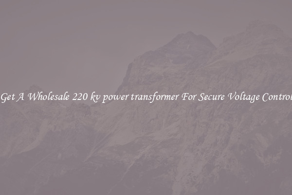 Get A Wholesale 220 kv power transformer For Secure Voltage Control