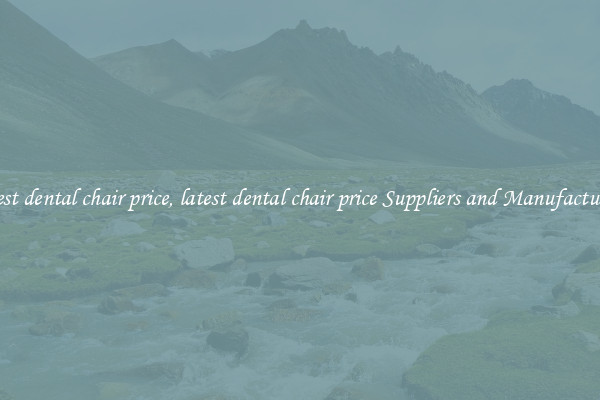 latest dental chair price, latest dental chair price Suppliers and Manufacturers