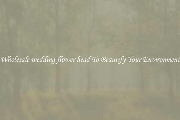 Wholesale wedding flower head To Beautify Your Environment