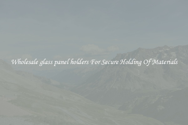 Wholesale glass panel holders For Secure Holding Of Materials