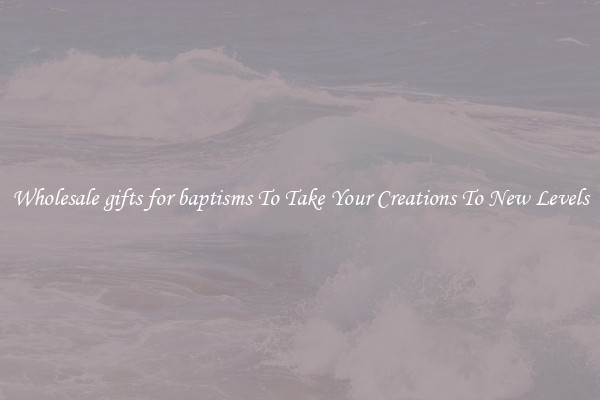 Wholesale gifts for baptisms To Take Your Creations To New Levels