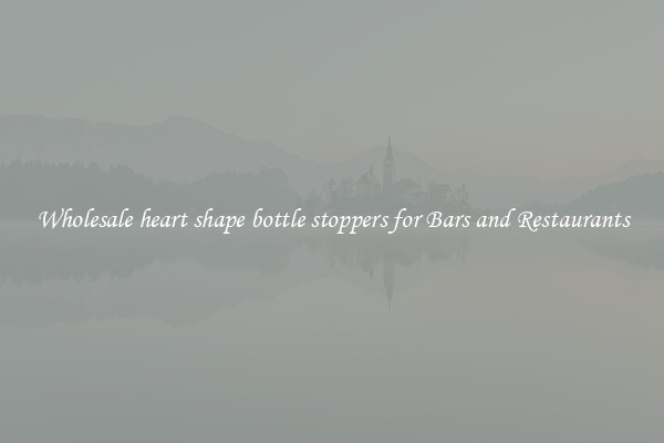 Wholesale heart shape bottle stoppers for Bars and Restaurants