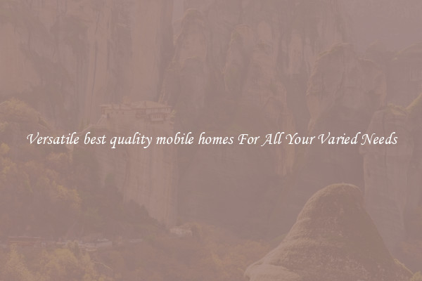 Versatile best quality mobile homes For All Your Varied Needs