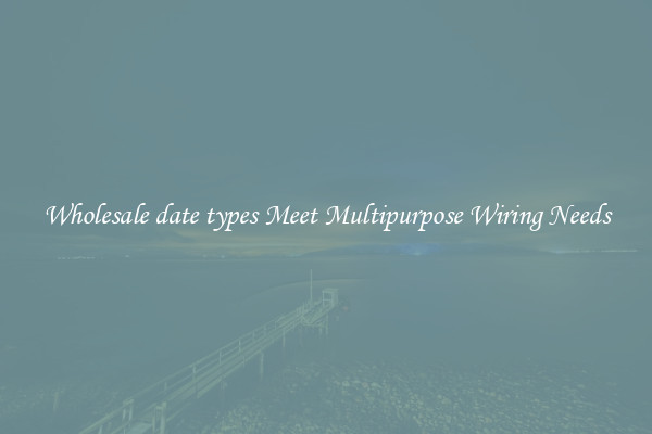 Wholesale date types Meet Multipurpose Wiring Needs