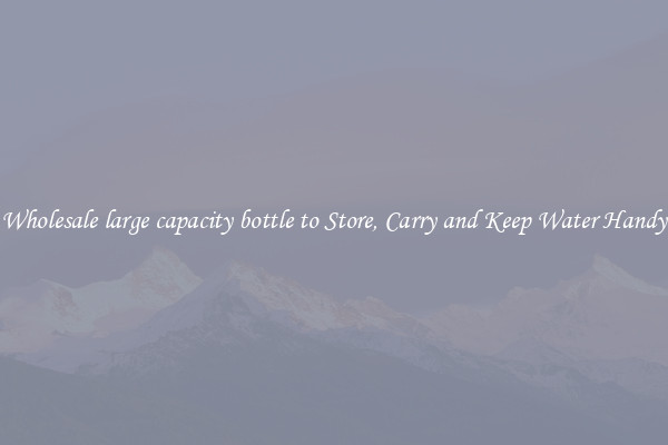 Wholesale large capacity bottle to Store, Carry and Keep Water Handy