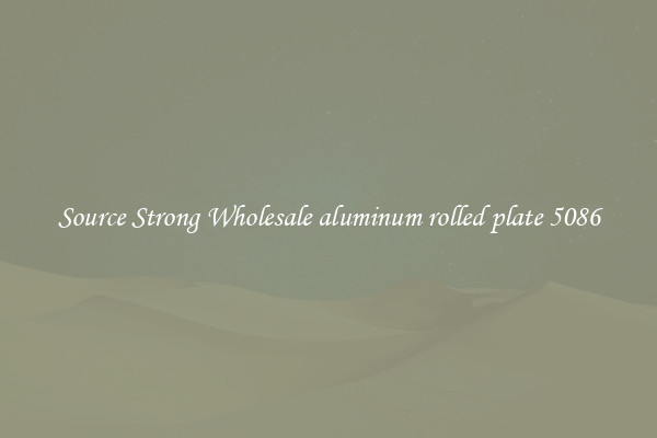 Source Strong Wholesale aluminum rolled plate 5086