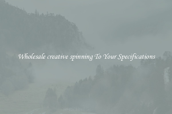 Wholesale creative spinning To Your Specifications