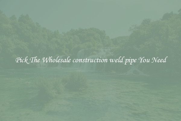 Pick The Wholesale construction weld pipe You Need