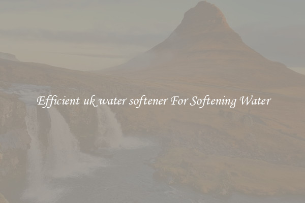 Efficient uk water softener For Softening Water