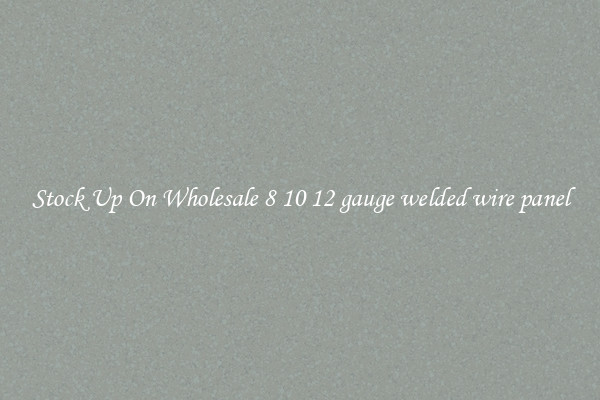 Stock Up On Wholesale 8 10 12 gauge welded wire panel