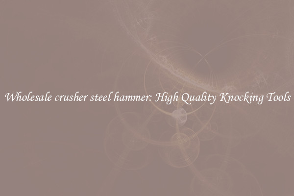 Wholesale crusher steel hammer: High Quality Knocking Tools