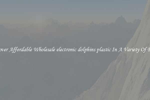 Discover Affordable Wholesale electronic dolphins plastic In A Variety Of Forms