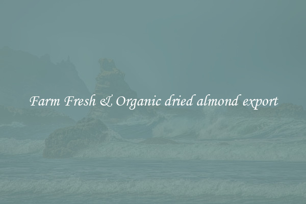 Farm Fresh & Organic dried almond export