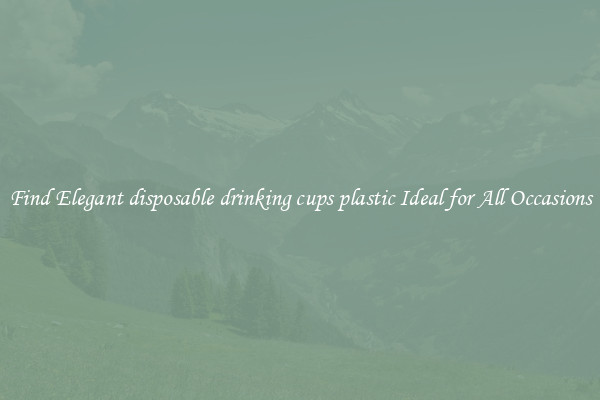 Find Elegant disposable drinking cups plastic Ideal for All Occasions