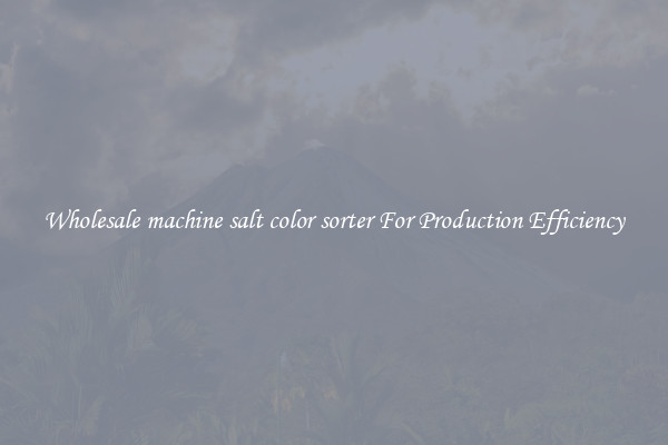 Wholesale machine salt color sorter For Production Efficiency