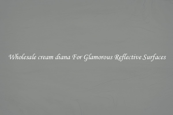Wholesale cream diana For Glamorous Reflective Surfaces