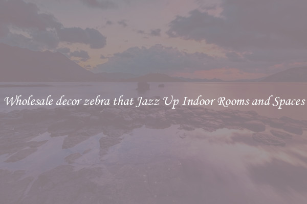Wholesale decor zebra that Jazz Up Indoor Rooms and Spaces