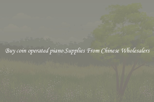 Buy coin operated piano Supplies From Chinese Wholesalers