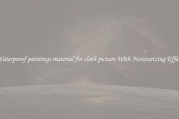 Waterproof paintings material for cloth picture With Moisturizing Effect