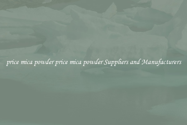 price mica powder price mica powder Suppliers and Manufacturers