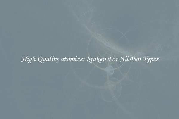 High-Quality atomizer kraken For All Pen Types
