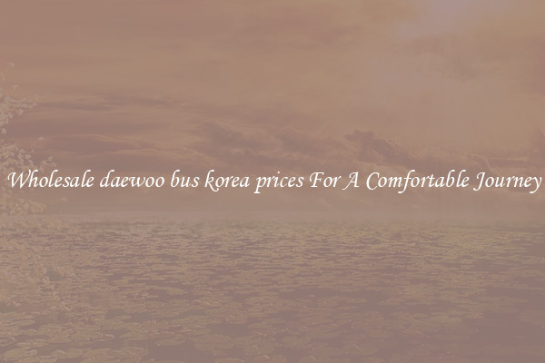 Wholesale daewoo bus korea prices For A Comfortable Journey