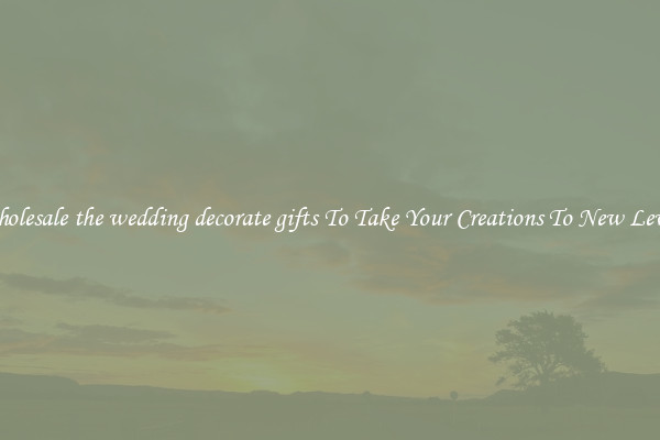 Wholesale the wedding decorate gifts To Take Your Creations To New Levels
