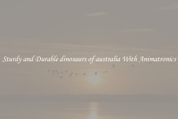 Sturdy and Durable dinosaurs of australia With Animatronics
