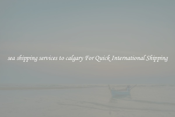sea shipping services to calgary For Quick International Shipping
