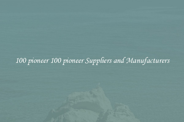 100 pioneer 100 pioneer Suppliers and Manufacturers