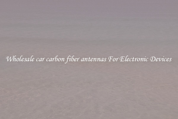 Wholesale car carbon fiber antennas For Electronic Devices 