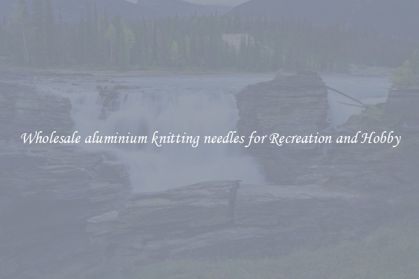 Wholesale aluminium knitting needles for Recreation and Hobby