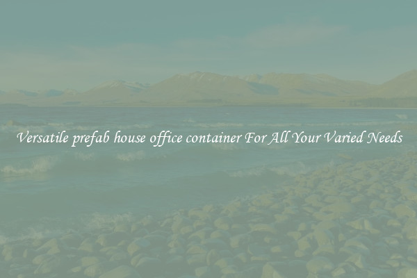 Versatile prefab house office container For All Your Varied Needs
