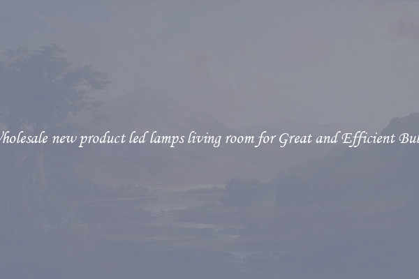 Wholesale new product led lamps living room for Great and Efficient Bulbs