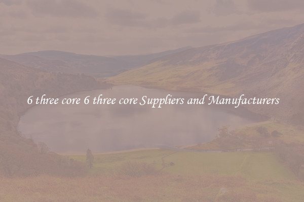 6 three core 6 three core Suppliers and Manufacturers