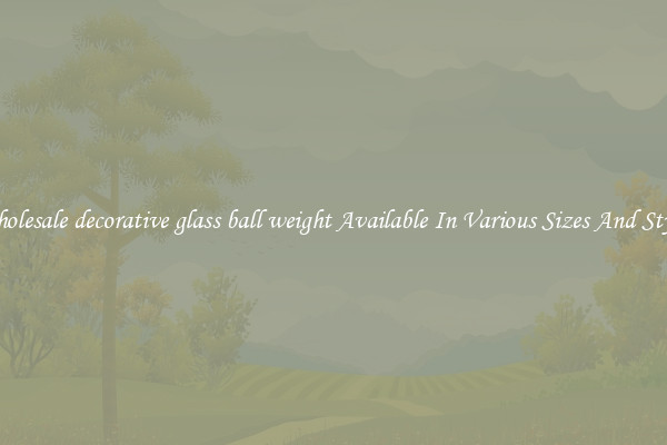 Wholesale decorative glass ball weight Available In Various Sizes And Styles