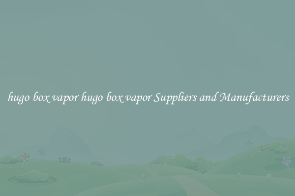 hugo box vapor hugo box vapor Suppliers and Manufacturers