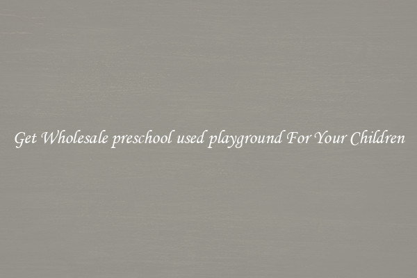 Get Wholesale preschool used playground For Your Children