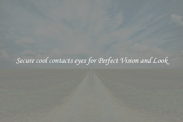 Secure cool contacts eyes for Perfect Vision and Look