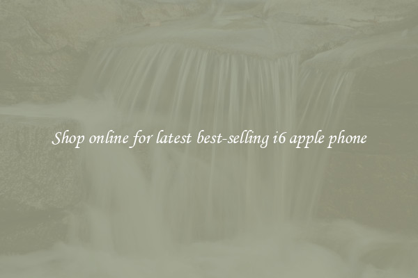 Shop online for latest best-selling i6 apple phone